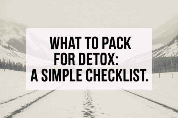 what to pack for detox checklist Colorado medical detox
